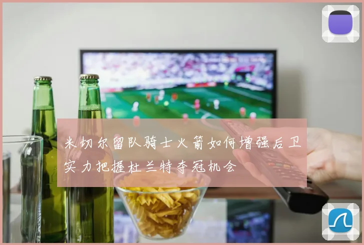 米切尔留队骑士火箭如何增强后卫实力把握杜兰特夺冠机会