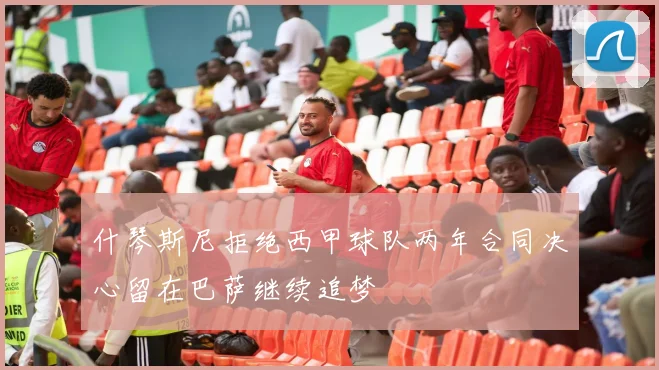 什琴斯尼拒绝西甲球队两年合同决心留在巴萨继续追梦