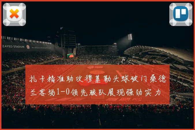 扎卡精准助攻穆基勒头球破门桑德兰客场1-0领先狼队展现强劲实力