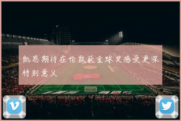 凯恩期待在伦敦获金球奖感受更深特别意义