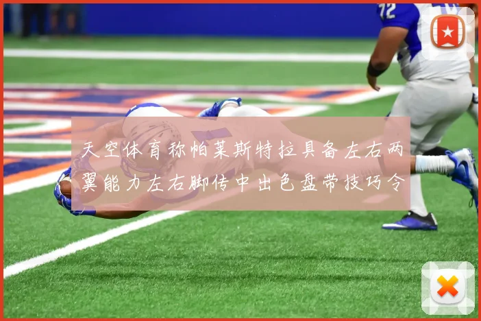 天空体育称帕莱斯特拉具备左右两翼能力左右脚传中出色盘带技巧令人赞叹