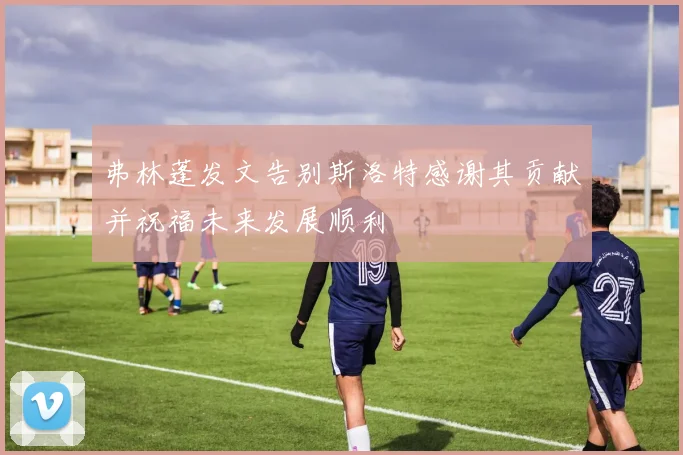 弗林蓬发文告别斯洛特感谢其贡献并祝福未来发展顺利
