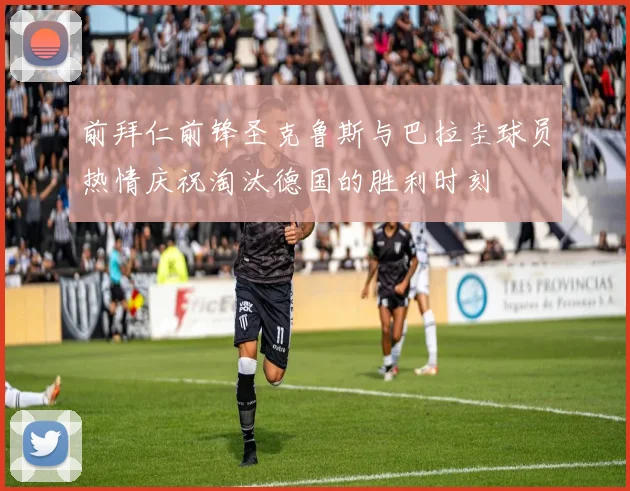 前拜仁前锋圣克鲁斯与巴拉圭球员热情庆祝淘汰德国的胜利时刻